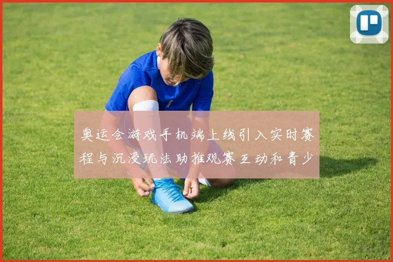 奥运会游戏手机端上线引入实时赛程与沉浸玩法助推观赛互动和青少年参与