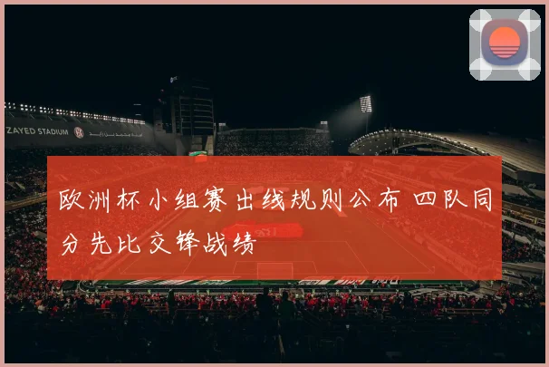 欧洲杯小组赛出线规则公布 四队同分先比交锋战绩