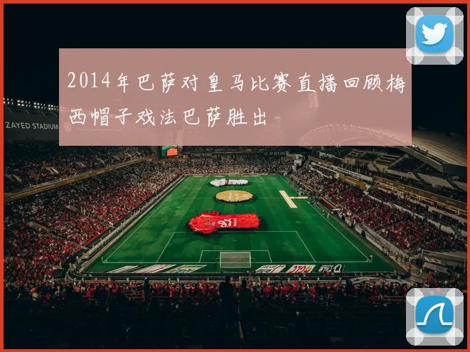 2014年巴萨对皇马比赛直播回顾梅西帽子戏法巴萨胜出