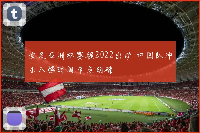 女足亚洲杯赛程2022出炉 中国队冲击八强时间节点明确