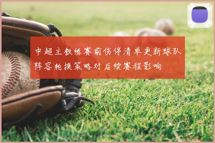 中超主教练赛前伤停清单更新球队阵容轮换策略对后续赛程影响