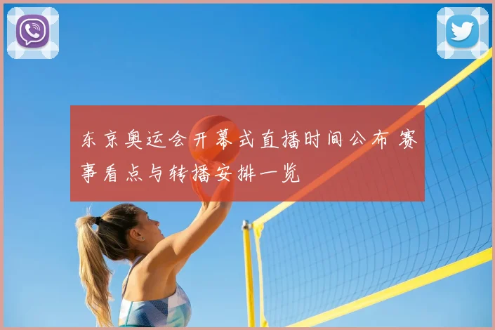 东京奥运会开幕式直播时间公布 赛事看点与转播安排一览