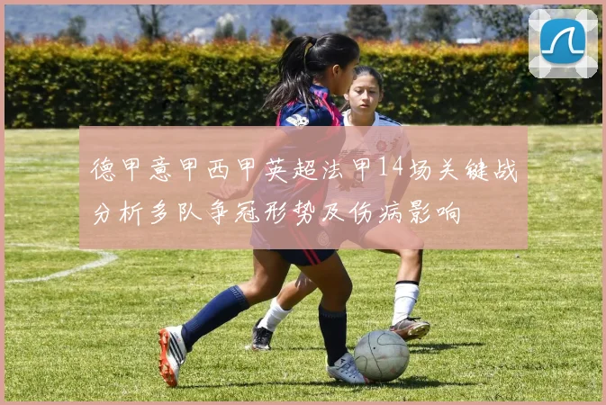 德甲意甲西甲英超法甲14场关键战分析多队争冠形势及伤病影响