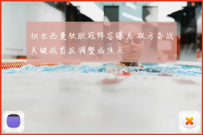 切尔西曼联欧冠阵容曝光 双方备战关键战首发调整成焦点