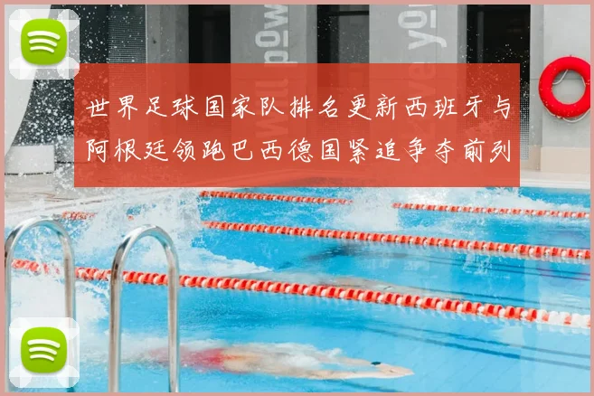 世界足球国家队排名更新西班牙与阿根廷领跑巴西德国紧追争夺前列位置