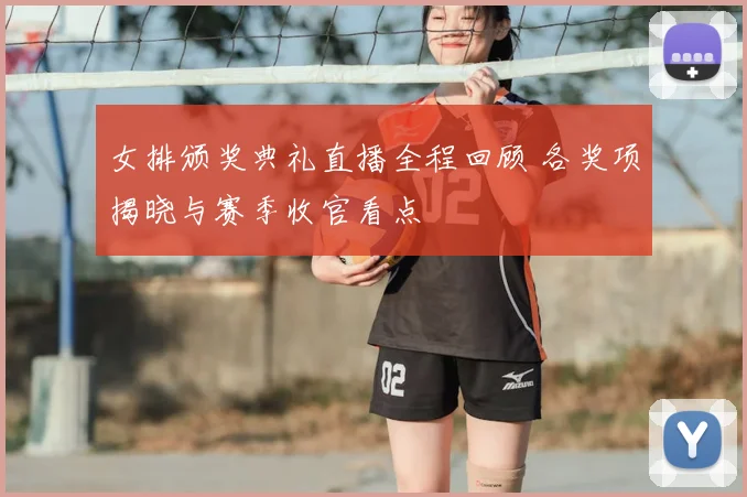 女排颁奖典礼直播全程回顾 各奖项揭晓与赛季收官看点