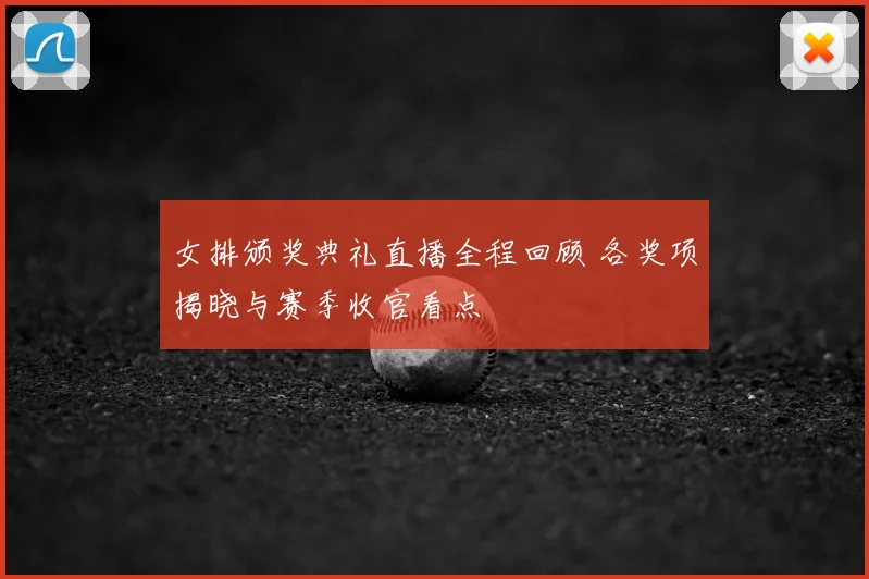 女排颁奖典礼直播全程回顾 各奖项揭晓与赛季收官看点
