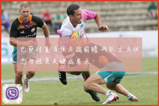 巴萨对皇马焦点战前瞻 两队主力状态与胜负关键成看点