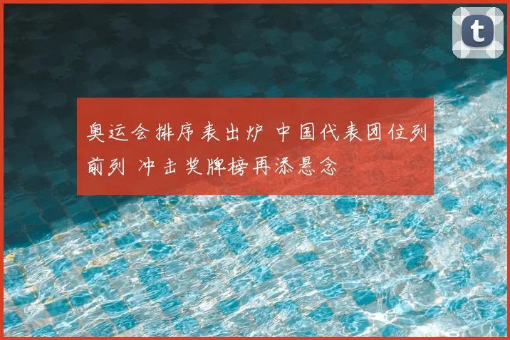 奥运会排序表出炉 中国代表团位列前列 冲击奖牌榜再添悬念