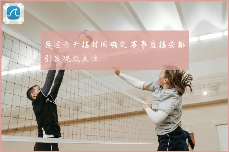奥运会开播时间确定 赛事直播安排引发观众关注
