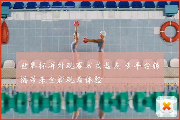 世界杯海外观赛方式盘点 多平台转播带来全新观看体验