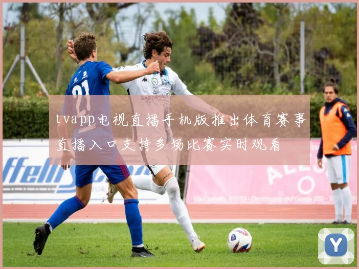 tvapp电视直播手机版推出体育赛事直播入口支持多场比赛实时观看