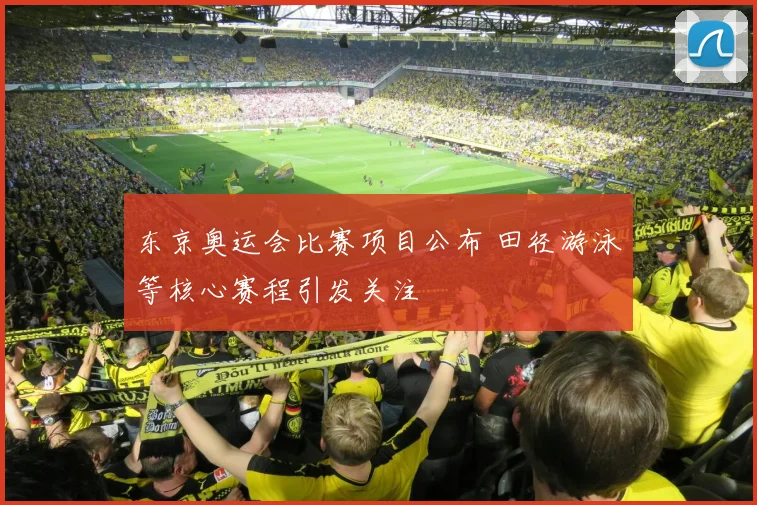 东京奥运会比赛项目公布 田径游泳等核心赛程引发关注