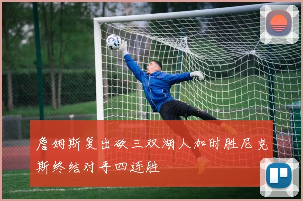 詹姆斯复出砍三双湖人加时胜尼克斯终结对手四连胜