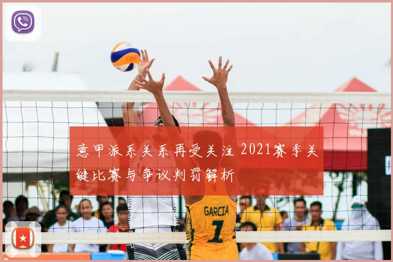 意甲派系关系再受关注 2021赛季关键比赛与争议判罚解析