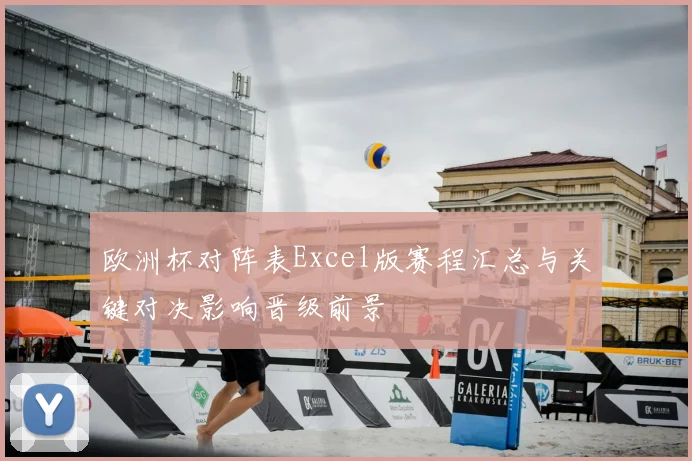 欧洲杯对阵表Excel版赛程汇总与关键对决影响晋级前景