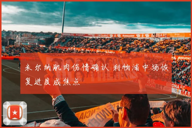 米尔纳肌肉伤情确认 利物浦中场恢复进度成焦点