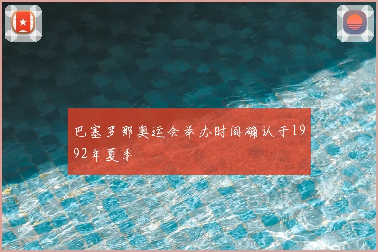 巴塞罗那奥运会举办时间确认于1992年夏季