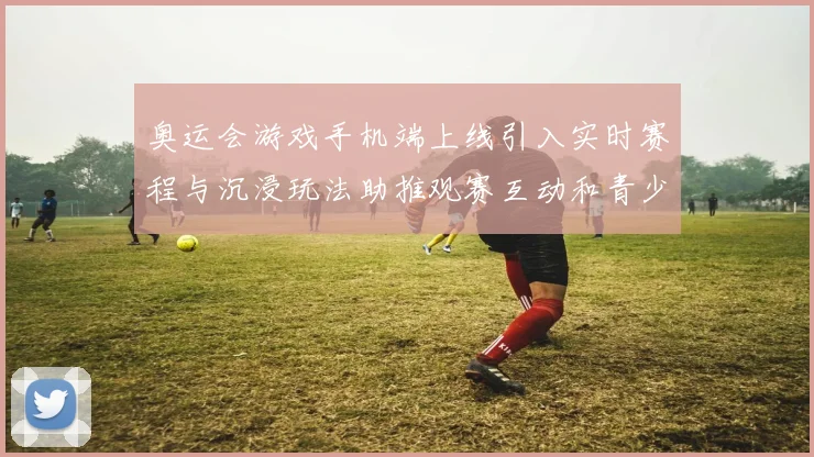 奥运会游戏手机端上线引入实时赛程与沉浸玩法助推观赛互动和青少年参与