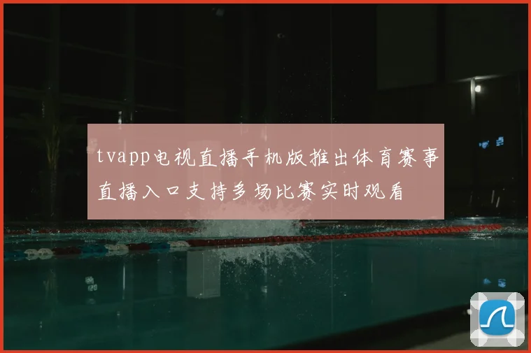 tvapp电视直播手机版推出体育赛事直播入口支持多场比赛实时观看