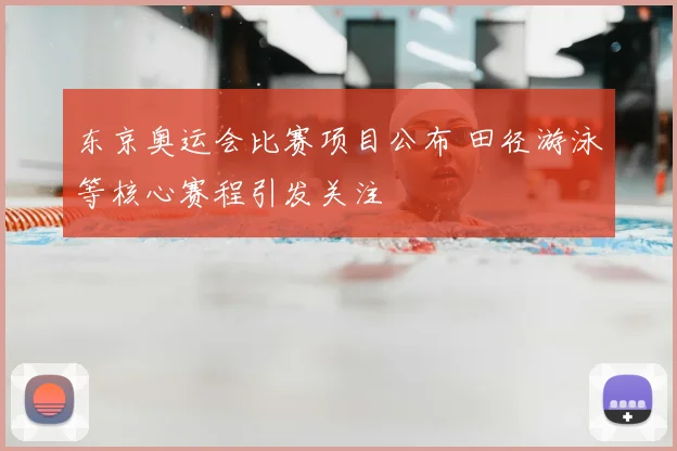 东京奥运会比赛项目公布 田径游泳等核心赛程引发关注