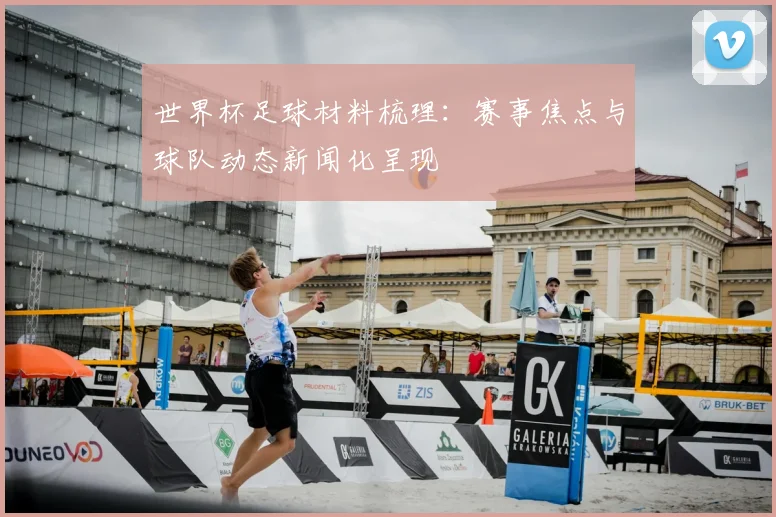 世界杯足球材料梳理：赛事焦点与球队动态新闻化呈现